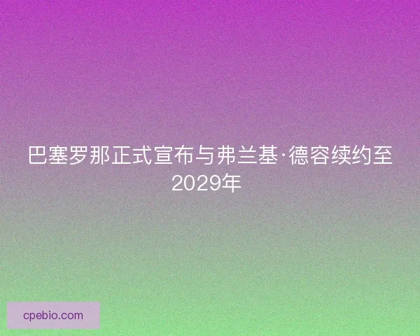 巴塞罗那正式宣布与弗兰基·德容续约至2029年 