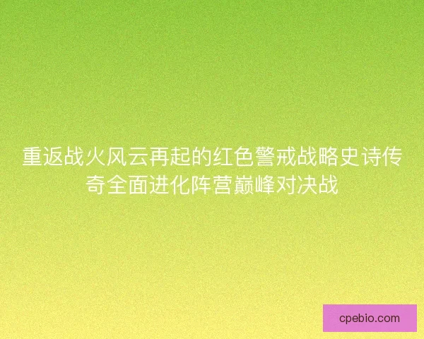 重返战火风云再起的红色警戒战略史诗传奇全面进化阵营巅峰对决战