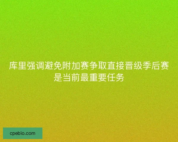 库里强调避免附加赛争取直接晋级季后赛是当前最重要任务 库里强调避免附加赛争取直接晋级季后赛是当前最重要任务
