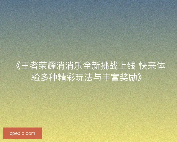 《王者荣耀消消乐全新挑战上线 快来体验多种精彩玩法与丰富奖励》 《王者荣耀消消乐全新挑战上线 快来体验多种精彩玩法与丰富奖励》
