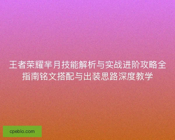 王者荣耀芈月技能解析与实战进阶攻略全指南铭文搭配与出装思路深度教学