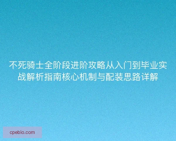不死骑士全阶段进阶攻略从入门到毕业实战解析指南核心机制与配装思路详解