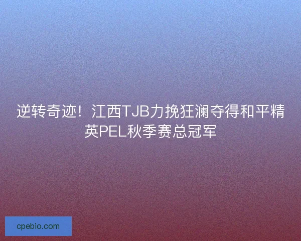 逆转奇迹！江西TJB力挽狂澜夺得和平精英PEL秋季赛总冠军