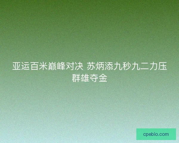 亚运百米巅峰对决 苏炳添九秒九二力压群雄夺金 亚运百米巅峰对决 苏炳添九秒九二力压群雄夺金